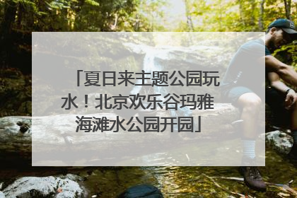夏日来主题公园玩水！北京欢乐谷玛雅海滩水公园开园